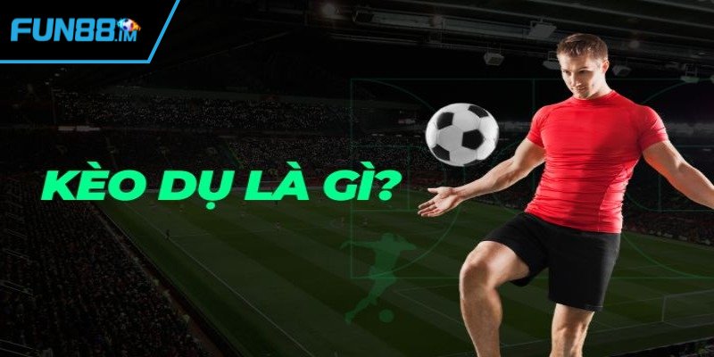 Nắm rõ thông tin cơ bản về kèo dụ
