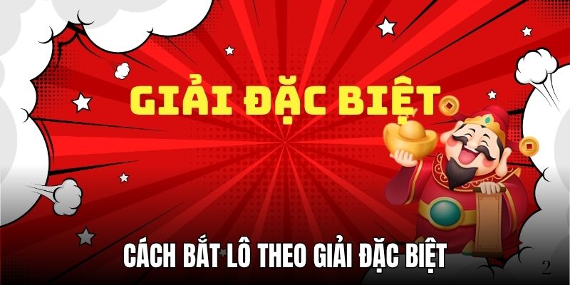 Cách Bắt Lô Theo Giải Đặc Biệt - Bí Quyết Rinh Thưởng Khủng